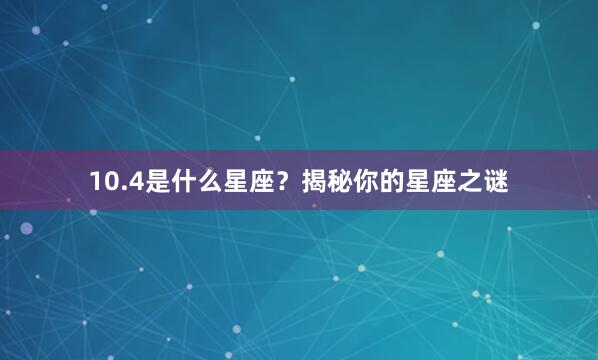 10.4是什么星座？揭秘你的星座之谜