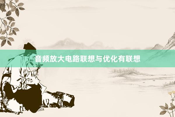 音频放大电路联想与优化有联想