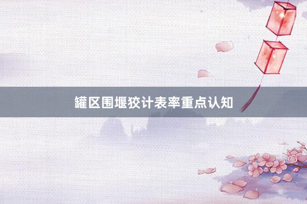 罐区围堰狡计表率重点认知