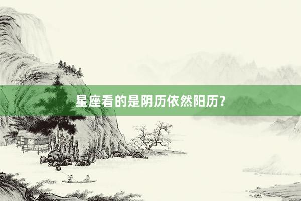星座看的是阴历依然阳历？