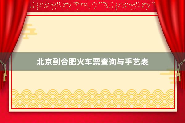 北京到合肥火车票查询与手艺表