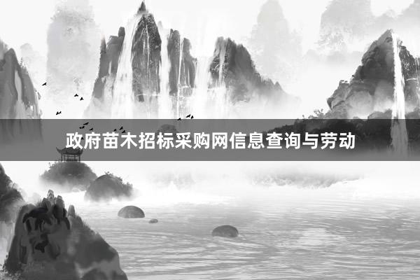 政府苗木招标采购网信息查询与劳动