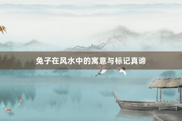兔子在风水中的寓意与标记真谛